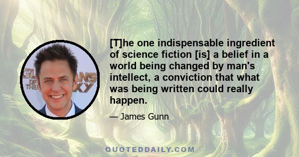 [T]he one indispensable ingredient of science fiction [is] a belief in a world being changed by man's intellect, a conviction that what was being written could really happen.