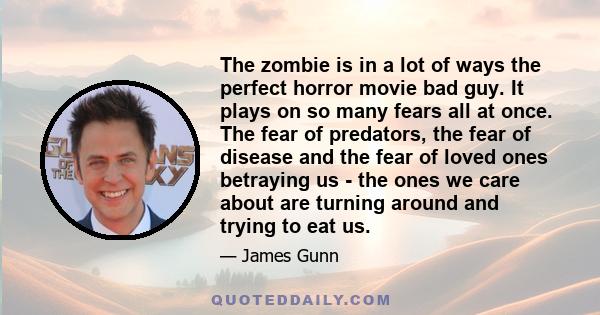 The zombie is in a lot of ways the perfect horror movie bad guy. It plays on so many fears all at once. The fear of predators, the fear of disease and the fear of loved ones betraying us - the ones we care about are