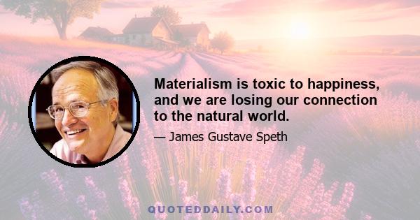 Materialism is toxic to happiness, and we are losing our connection to the natural world.