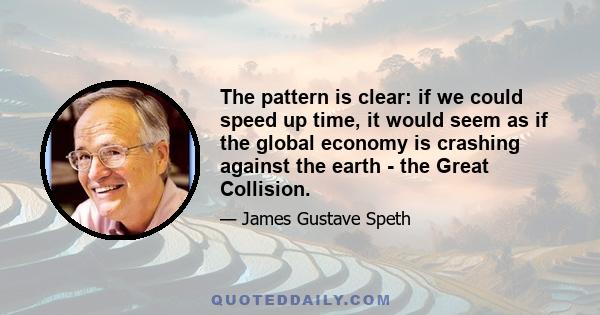 The pattern is clear: if we could speed up time, it would seem as if the global economy is crashing against the earth - the Great Collision.