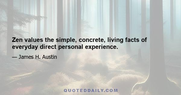 Zen values the simple, concrete, living facts of everyday direct personal experience.