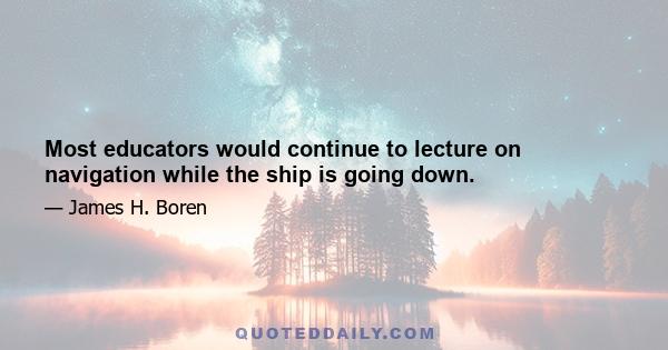 Most educators would continue to lecture on navigation while the ship is going down.