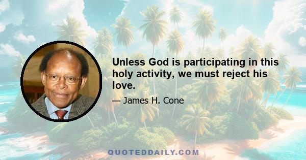 Unless God is participating in this holy activity, we must reject his love.