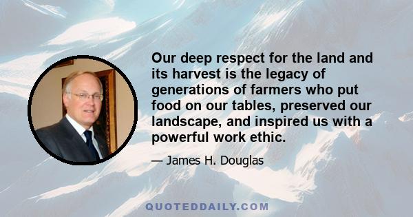 Our deep respect for the land and its harvest is the legacy of generations of farmers who put food on our tables, preserved our landscape, and inspired us with a powerful work ethic.