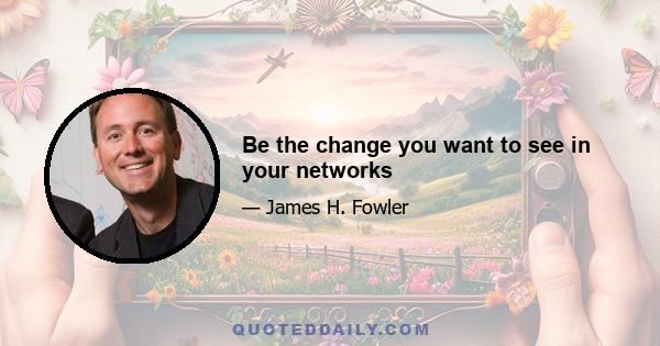 Be the change you want to see in your networks