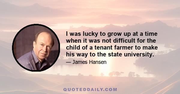 I was lucky to grow up at a time when it was not difficult for the child of a tenant farmer to make his way to the state university.