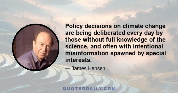 Policy decisions on climate change are being deliberated every day by those without full knowledge of the science, and often with intentional misinformation spawned by special interests.