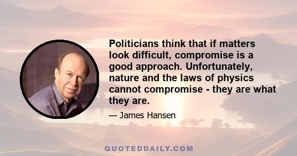 Politicians think that if matters look difficult, compromise is a good approach. Unfortunately, nature and the laws of physics cannot compromise - they are what they are.