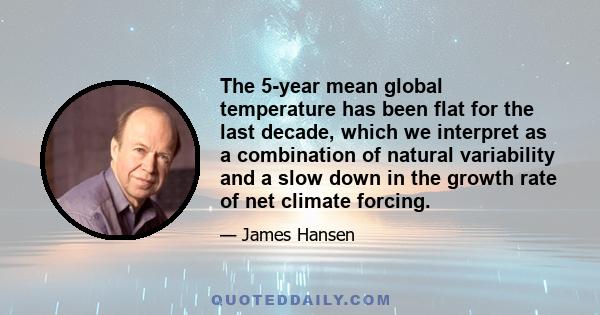 The 5-year mean global temperature has been flat for the last decade, which we interpret as a combination of natural variability and a slow down in the growth rate of net climate forcing.