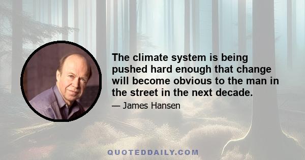 The climate system is being pushed hard enough that change will become obvious to the man in the street in the next decade.