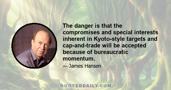 The danger is that the compromises and special interests inherent in Kyoto-style targets and cap-and-trade will be accepted because of bureaucratic momentum.