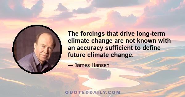 The forcings that drive long-term climate change are not known with an accuracy sufficient to define future climate change.