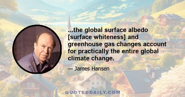 ...the global surface albedo [surface whiteness] and greenhouse gas changes account for practically the entire global climate change.