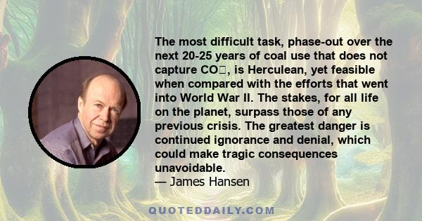 The most difficult task, phase-out over the next 20-25 years of coal use that does not capture CO₂, is Herculean, yet feasible when compared with the efforts that went into World War II. The stakes, for all life on the