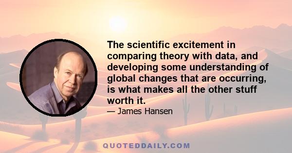 The scientific excitement in comparing theory with data, and developing some understanding of global changes that are occurring, is what makes all the other stuff worth it.