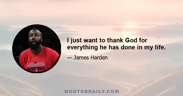 I just want to thank God for everything he has done in my life.