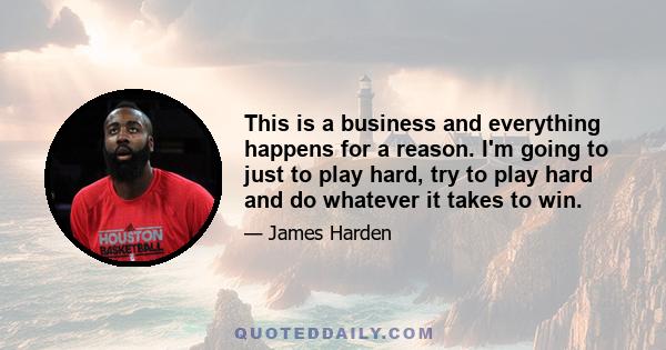 This is a business and everything happens for a reason. I'm going to just to play hard, try to play hard and do whatever it takes to win.