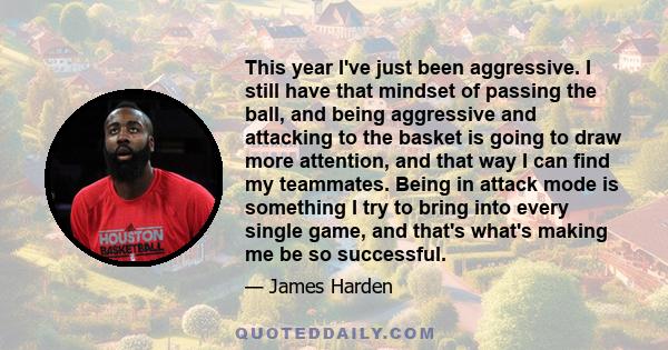 This year I've just been aggressive. I still have that mindset of passing the ball, and being aggressive and attacking to the basket is going to draw more attention, and that way I can find my teammates. Being in attack 