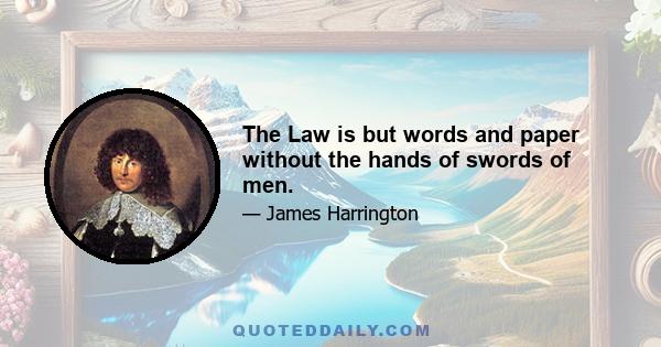 The Law is but words and paper without the hands of swords of men.