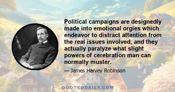 Political campaigns are designedly made into emotional orgies which endeavor to distract attention from the real issues involved, and they actually paralyze what slight powers of cerebration man can normally muster.