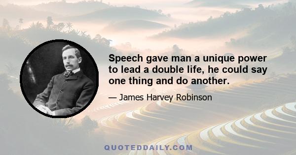 Speech gave man a unique power to lead a double life, he could say one thing and do another.