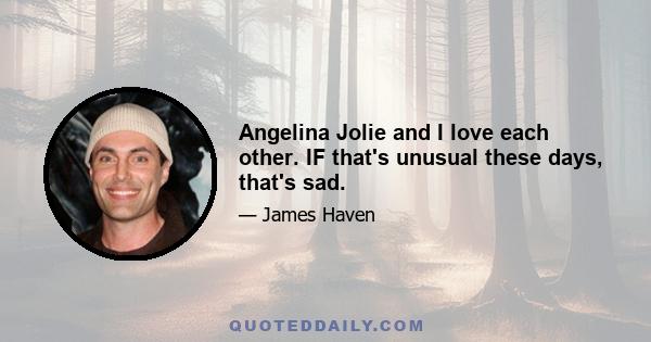 Angelina Jolie and I love each other. IF that's unusual these days, that's sad.