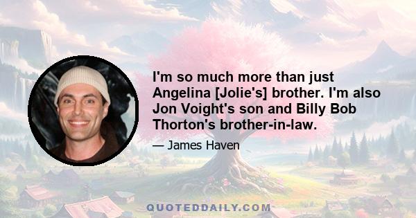 I'm so much more than just Angelina [Jolie's] brother. I'm also Jon Voight's son and Billy Bob Thorton's brother-in-law.