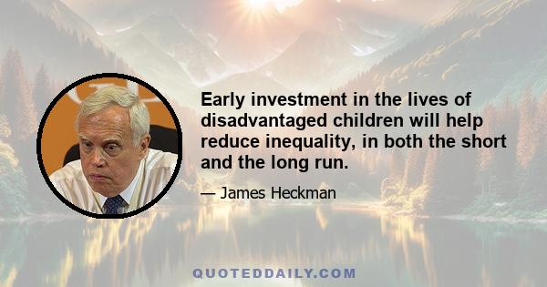 Early investment in the lives of disadvantaged children will help reduce inequality, in both the short and the long run.