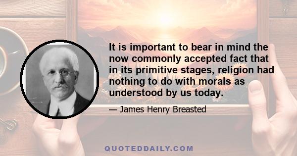 It is important to bear in mind the now commonly accepted fact that in its primitive stages, religion had nothing to do with morals as understood by us today.