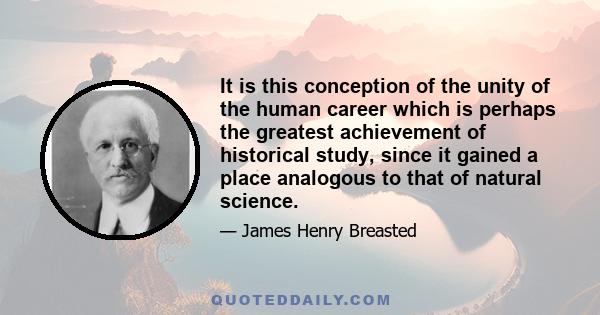 It is this conception of the unity of the human career which is perhaps the greatest achievement of historical study, since it gained a place analogous to that of natural science.