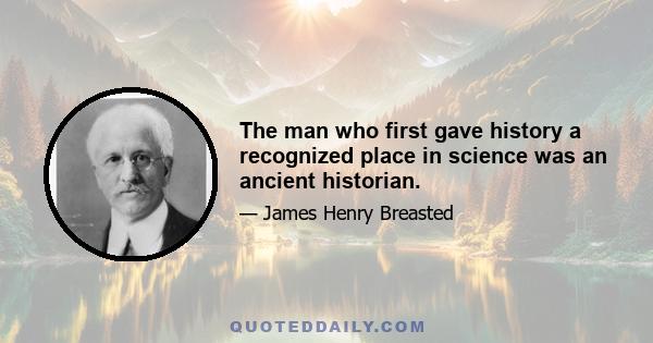 The man who first gave history a recognized place in science was an ancient historian.