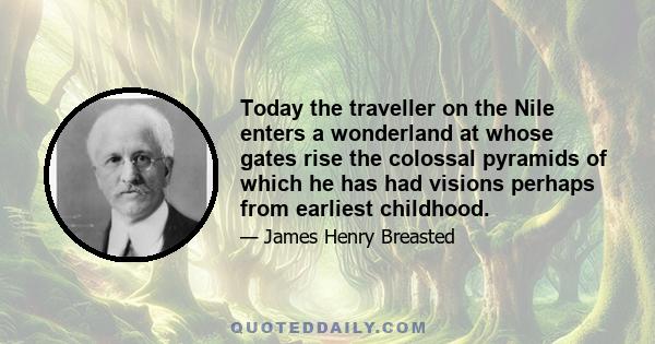 Today the traveller on the Nile enters a wonderland at whose gates rise the colossal pyramids of which he has had visions perhaps from earliest childhood.