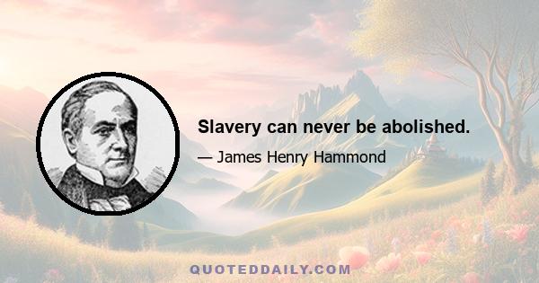 Slavery can never be abolished.