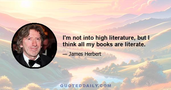 I'm not into high literature, but I think all my books are literate.