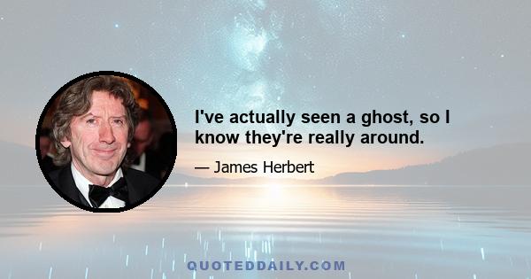 I've actually seen a ghost, so I know they're really around.