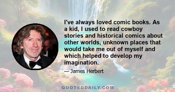 I've always loved comic books. As a kid, I used to read cowboy stories and historical comics about other worlds, unknown places that would take me out of myself and which helped to develop my imagination.