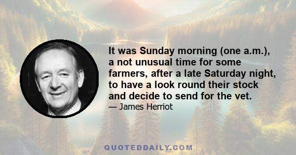 It was Sunday morning (one a.m.), a not unusual time for some farmers, after a late Saturday night, to have a look round their stock and decide to send for the vet.