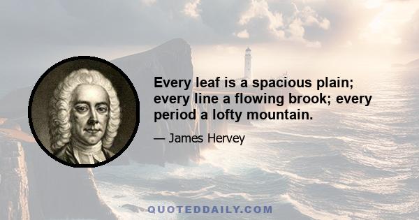 Every leaf is a spacious plain; every line a flowing brook; every period a lofty mountain.