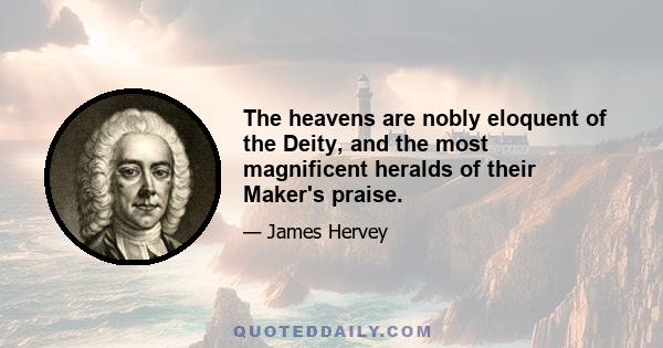 The heavens are nobly eloquent of the Deity, and the most magnificent heralds of their Maker's praise.