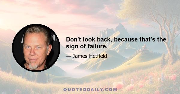 Don't look back, because that's the sign of failure.