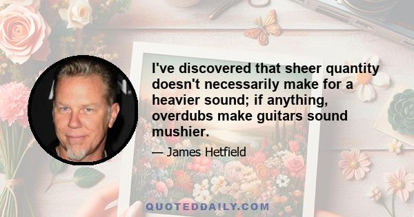 I've discovered that sheer quantity doesn't necessarily make for a heavier sound; if anything, overdubs make guitars sound mushier.