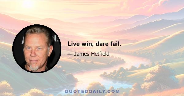 Live win, dare fail.