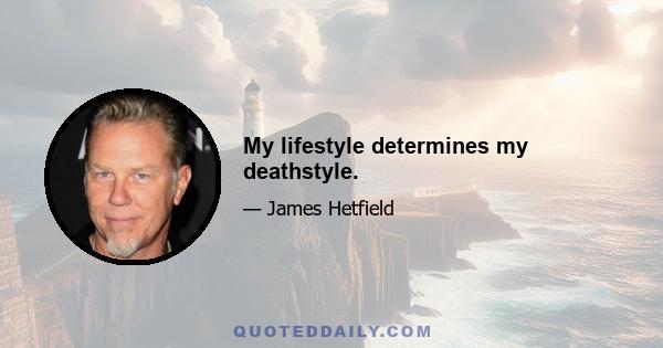 My lifestyle determines my deathstyle.