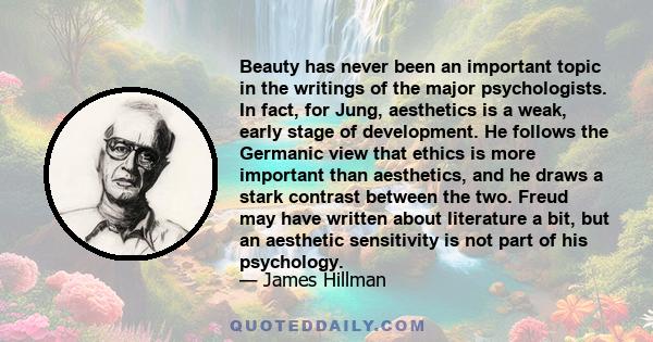 Beauty has never been an important topic in the writings of the major psychologists. In fact, for Jung, aesthetics is a weak, early stage of development. He follows the Germanic view that ethics is more important than