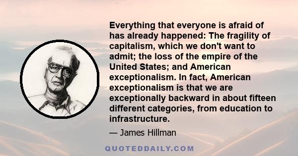 Everything that everyone is afraid of has already happened: The fragility of capitalism, which we don't want to admit; the loss of the empire of the United States; and American exceptionalism. In fact, American