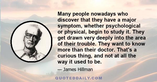 Many people nowadays who discover that they have a major symptom, whether psychological or physical, begin to study it. They get drawn very deeply into the area of their trouble. They want to know more than their