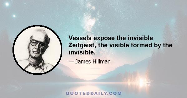 Vessels expose the invisible Zeitgeist, the visible formed by the invisible.