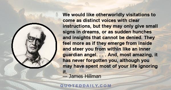 We would like otherworldly visitations to come as distinct voices with clear instructions, but they may only give small signs in dreams, or as sudden hunches and insights that cannot be denied. They feel more as if they 