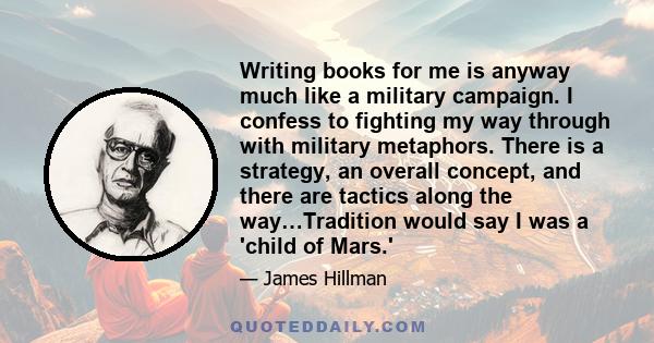 Writing books for me is anyway much like a military campaign. I confess to fighting my way through with military metaphors. There is a strategy, an overall concept, and there are tactics along the way…Tradition would