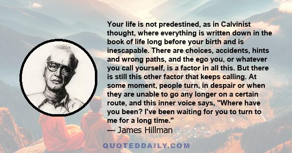 Your life is not predestined, as in Calvinist thought, where everything is written down in the book of life long before your birth and is inescapable. There are choices, accidents, hints and wrong paths, and the ego